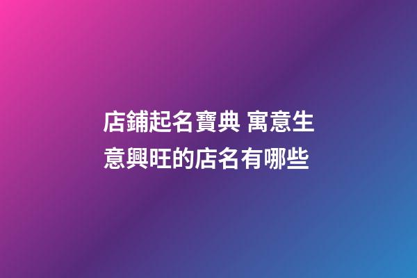 店鋪起名寶典 寓意生意興旺的店名有哪些-第1張-店鋪起名-玄機(jī)派